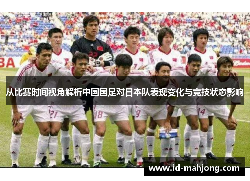 从比赛时间视角解析中国国足对日本队表现变化与竞技状态影响 从比赛时间视角解析中国国足对日本队表现变化与竞技状态影响