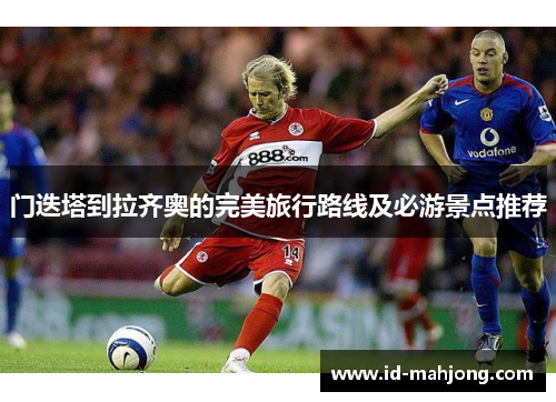 门迭塔到拉齐奥的完美旅行路线及必游景点推荐 门迭塔到拉齐奥的完美旅行路线及必游景点推荐