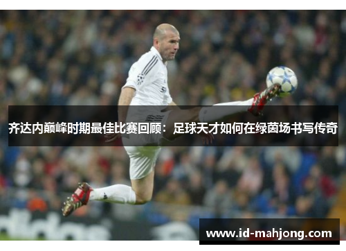 齐达内巅峰时期最佳比赛回顾：足球天才如何在绿茵场书写传奇