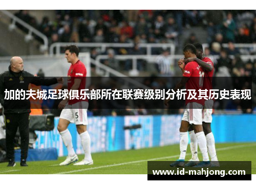 加的夫城足球俱乐部所在联赛级别分析及其历史表现 加的夫城足球俱乐部所在联赛级别分析及其历史表现