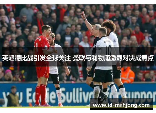 英超德比战引发全球关注 曼联与利物浦激烈对决成焦点