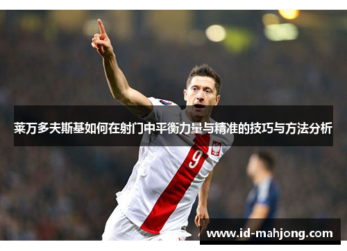莱万多夫斯基如何在射门中平衡力量与精准的技巧与方法分析