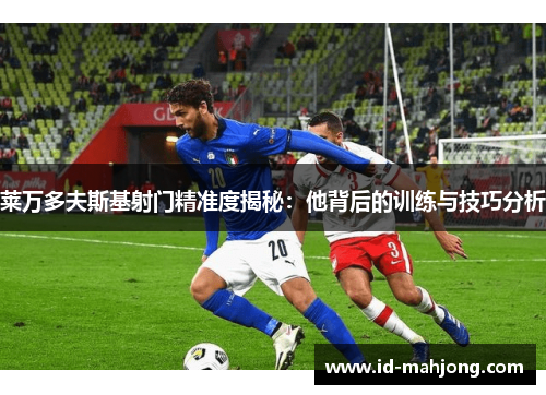 莱万多夫斯基射门精准度揭秘:他背后的训练与技巧分析 莱万多夫斯基射门精准度揭秘:他背后的训练与技巧分析