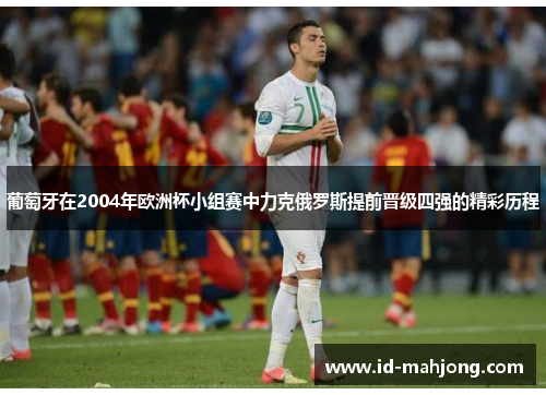 葡萄牙在2004年欧洲杯小组赛中力克俄罗斯提前晋级四强的精彩历程