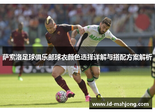 萨索洛足球俱乐部球衣颜色选择详解与搭配方案解析