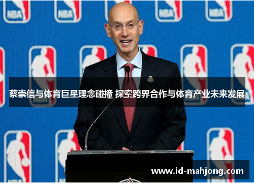 蔡崇信与体育巨星理念碰撞 探索跨界合作与体育产业未来发展 蔡崇信与体育巨星理念碰撞 探索跨界合作与体育产业未来发展