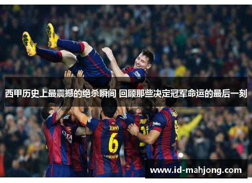 西甲历史上最震撼的绝杀瞬间 回顾那些决定冠军命运的最后一刻 西甲历史上最震撼的绝杀瞬间 回顾那些决定冠军命运的最后一刻