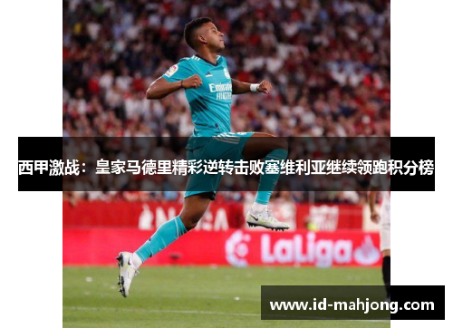 西甲激战:皇家马德里精彩逆转击败塞维利亚继续领跑积分榜 西甲激战:皇家马德里精彩逆转击败塞维利亚继续领跑积分榜