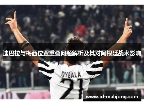 迪巴拉与梅西位置重叠问题解析及其对阿根廷战术影响