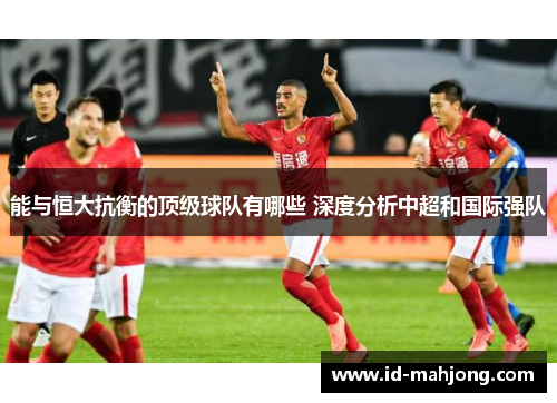 能与恒大抗衡的顶级球队有哪些 深度分析中超和国际强队