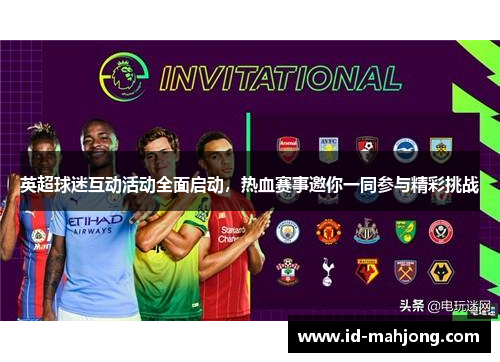英超球迷互动活动全面启动，热血赛事邀你一同参与精彩挑战