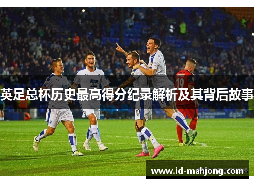 英足总杯历史最高得分纪录解析及其背后故事