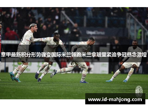 意甲最新积分形势骤变国际米兰领跑米兰拿玻里紧追争冠悬念激增