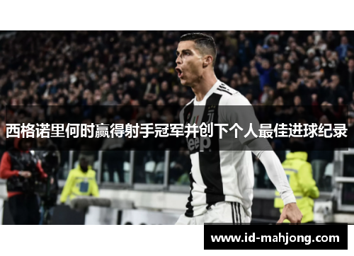 西格诺里何时赢得射手冠军并创下个人最佳进球纪录 西格诺里何时赢得射手冠军并创下个人最佳进球纪录