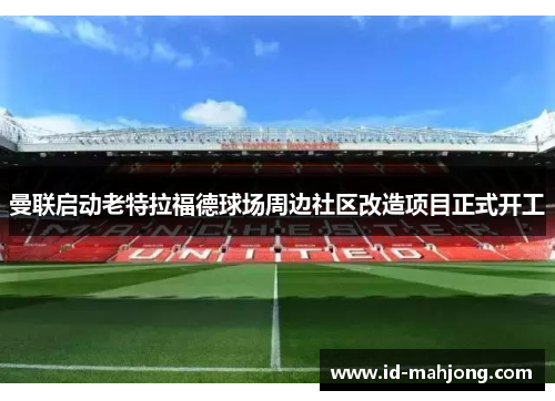 曼联启动老特拉福德球场周边社区改造项目正式开工 曼联启动老特拉福德球场周边社区改造项目正式开工