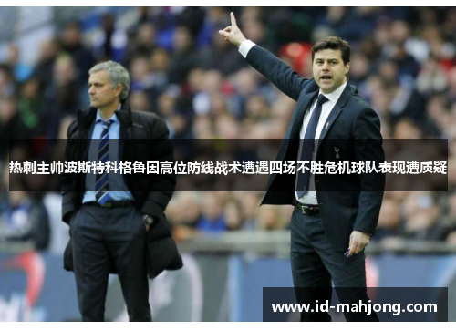 热刺主帅波斯特科格鲁因高位防线战术遭遇四场不胜危机球队表现遭质疑 热刺主帅波斯特科格鲁因高位防线战术遭遇四场不胜危机球队表现遭质疑
