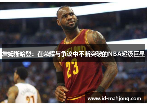 詹姆斯哈登：在荣耀与争议中不断突破的NBA超级巨星