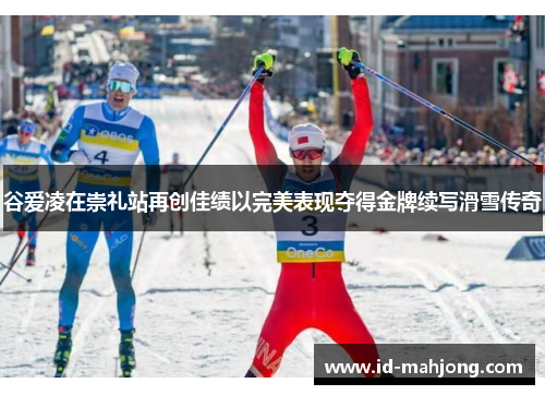 谷爱凌在崇礼站再创佳绩以完美表现夺得金牌续写滑雪传奇