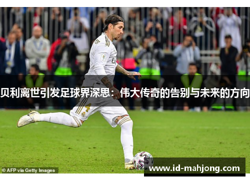 贝利离世引发足球界深思：伟大传奇的告别与未来的方向