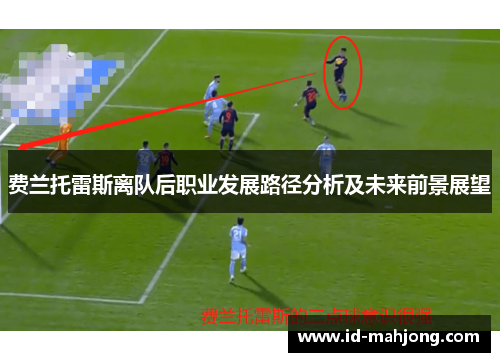 费兰托雷斯离队后职业发展路径分析及未来前景展望