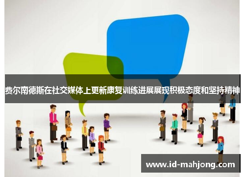 费尔南德斯在社交媒体上更新康复训练进展展现积极态度和坚持精神