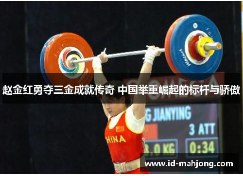 赵金红勇夺三金成就传奇 中国举重崛起的标杆与骄傲