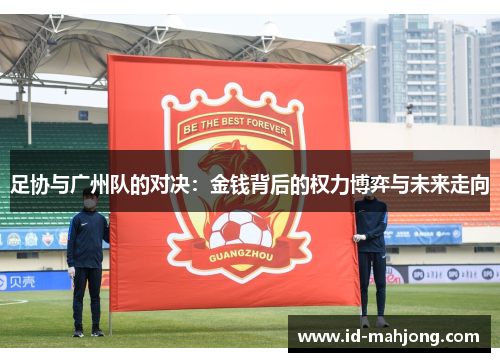 足协与广州队的对决：金钱背后的权力博弈与未来走向
