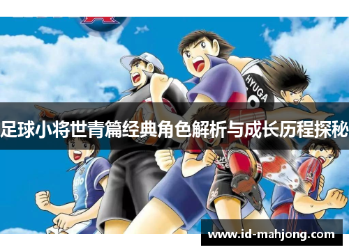 足球小将世青篇经典角色解析与成长历程探秘