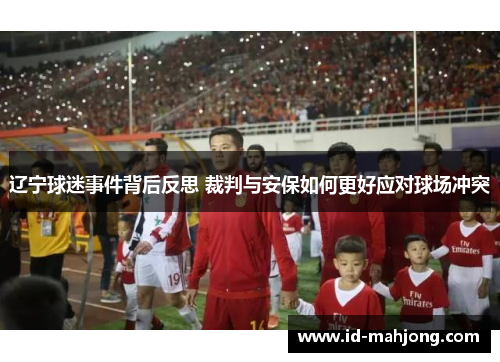 辽宁球迷事件背后反思 裁判与安保如何更好应对球场冲突