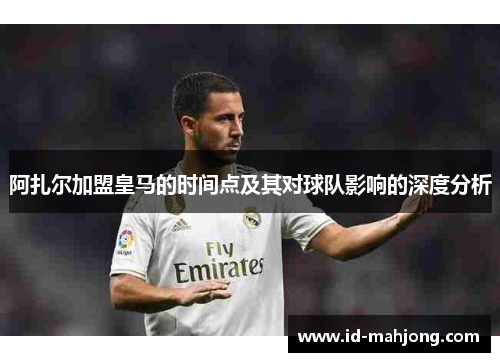 阿扎尔加盟皇马的时间点及其对球队影响的深度分析