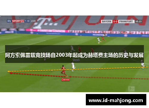 阿方索佩雷兹竞技场自2003年起成为赫塔费主场的历史与发展 阿方索佩雷兹竞技场自2003年起成为赫塔费主场的历史与发展