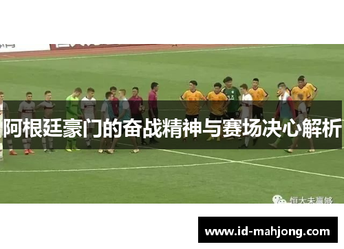 阿根廷豪门的奋战精神与赛场决心解析 阿根廷豪门的奋战精神与赛场决心解析