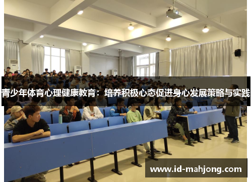 青少年体育心理健康教育:培养积极心态促进身心发展策略与实践 青少年体育心理健康教育:培养积极心态促进身心发展策略与实践