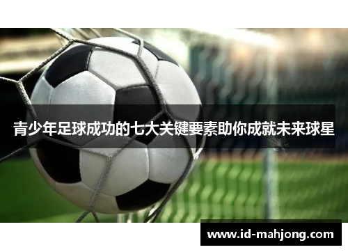 青少年足球成功的七大关键要素助你成就未来球星