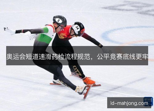 奥运会短道速滑药检流程规范,公平竞赛底线更牢 奥运会短道速滑药检流程规范,公平竞赛底线更牢