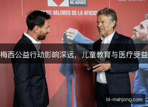 梅西公益行动影响深远,儿童教育与医疗受益 梅西公益行动影响深远,儿童教育与医疗受益