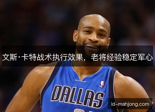 文斯·卡特战术执行效果，老将经验稳定军心