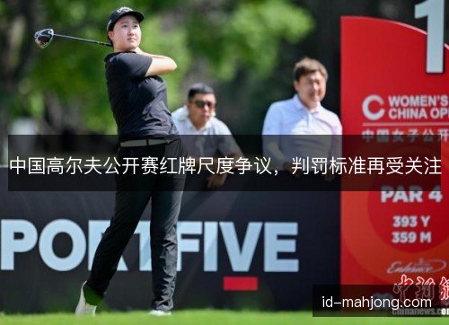 中国高尔夫公开赛红牌尺度争议，判罚标准再受关注