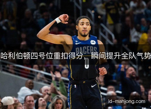 哈利伯顿四号位重扣得分，瞬间提升全队气势