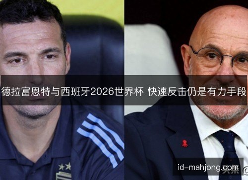 德拉富恩特与西班牙2026世界杯 快速反击仍是有力手段