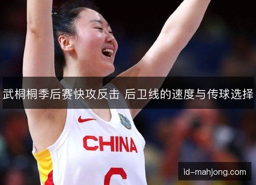 武桐桐季后赛快攻反击 后卫线的速度与传球选择
